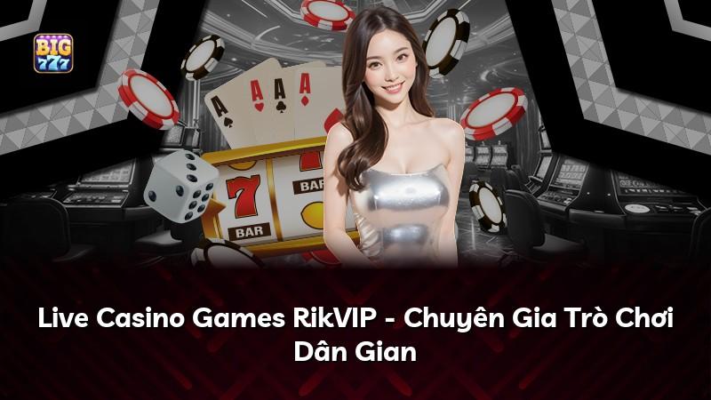 Live Casino Games RikVIP - Chuyên Gia Trò Chơi Dân Gian
