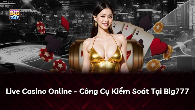 Live Casino Online - Công Cụ Kiểm Soát Tại Big777