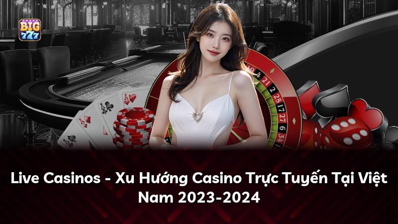 Live Casinos - Xu Hướng Casino Trực Tuyến Tại Việt Nam 2023-2024
