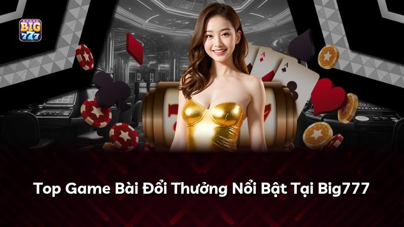 Top Game Bài Đổi Thưởng Nổi Bật Tại Big777